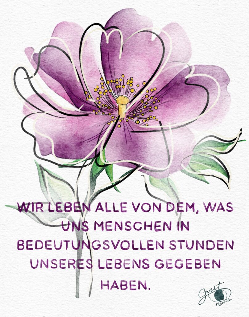 Wir leben alle von dem, was uns Menschen in bedeutungsvollen Stunden gegeben haben.