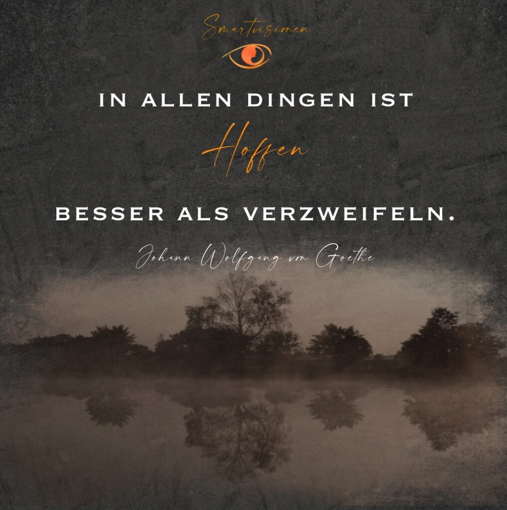 In allen Dingen ist Hoffen besser als verzweifeln. Goethe